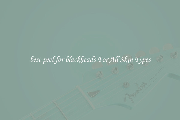 best peel for blackheads For All Skin Types