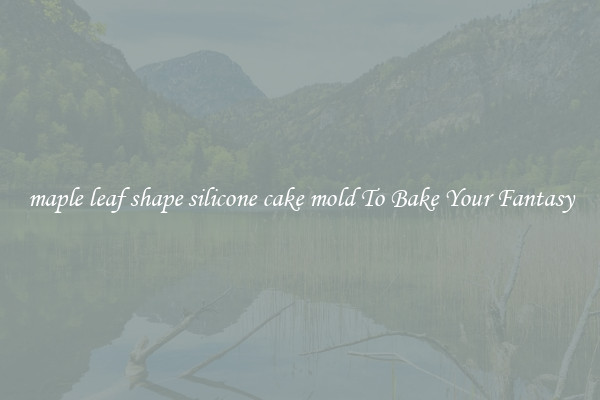 maple leaf shape silicone cake mold To Bake Your Fantasy