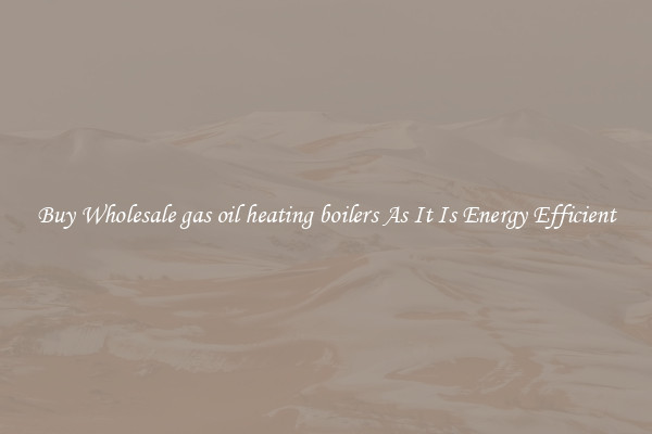 Buy Wholesale gas oil heating boilers As It Is Energy Efficient