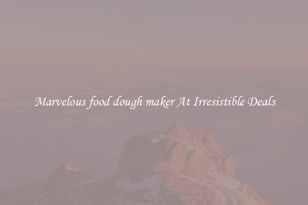 Marvelous food dough maker At Irresistible Deals