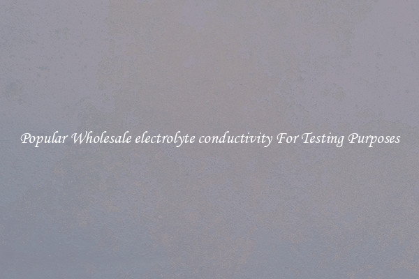 Popular Wholesale electrolyte conductivity For Testing Purposes