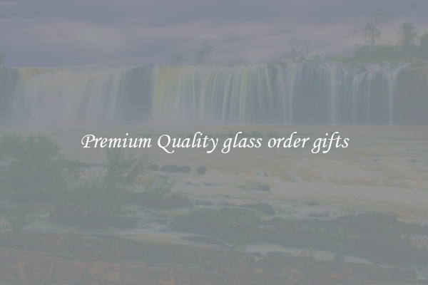 Premium Quality glass order gifts