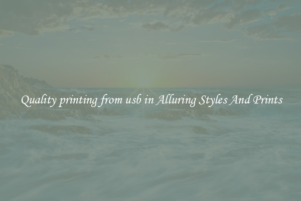 Quality printing from usb in Alluring Styles And Prints