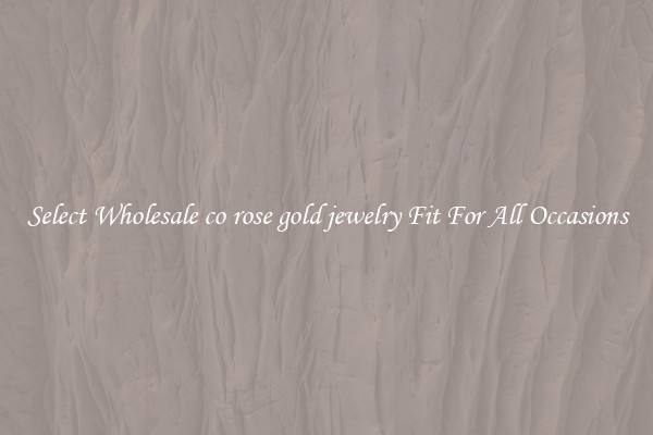 Select Wholesale co rose gold jewelry Fit For All Occasions
