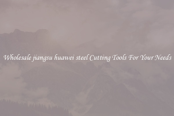 Wholesale jiangsu huawei steel Cutting Tools For Your Needs