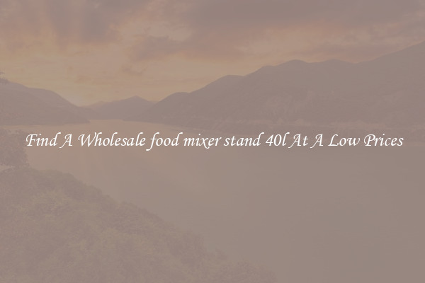 Find A Wholesale food mixer stand 40l At A Low Prices