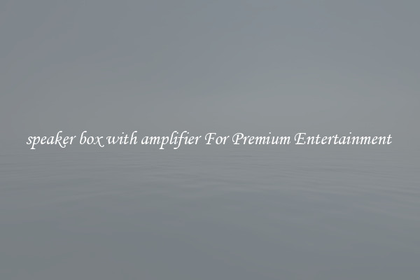 speaker box with amplifier For Premium Entertainment 