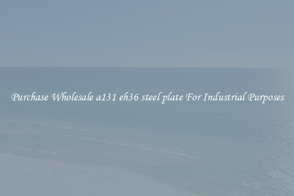 Purchase Wholesale a131 eh36 steel plate For Industrial Purposes