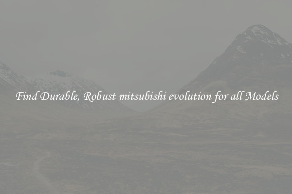 Find Durable, Robust mitsubishi evolution for all Models