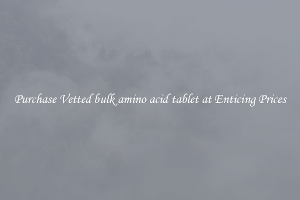 Purchase Vetted bulk amino acid tablet at Enticing Prices