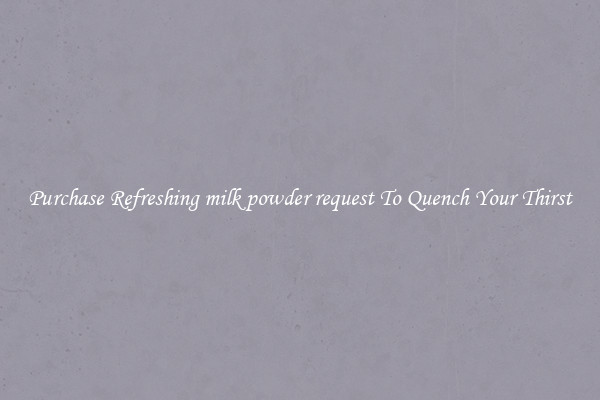 Purchase Refreshing milk powder request To Quench Your Thirst