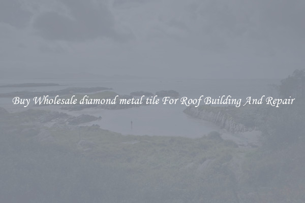 Buy Wholesale diamond metal tile For Roof Building And Repair