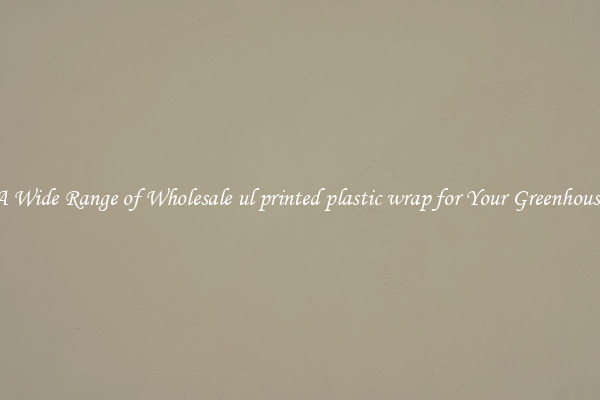 A Wide Range of Wholesale ul printed plastic wrap for Your Greenhouse