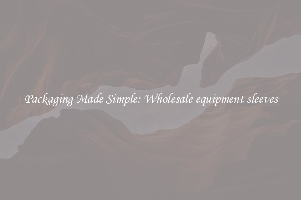 Packaging Made Simple: Wholesale equipment sleeves
