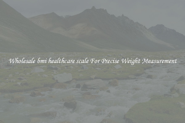 Wholesale bmi healthcare scale For Precise Weight Measurement