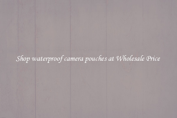 Shop waterproof camera pouches at Wholesale Price 