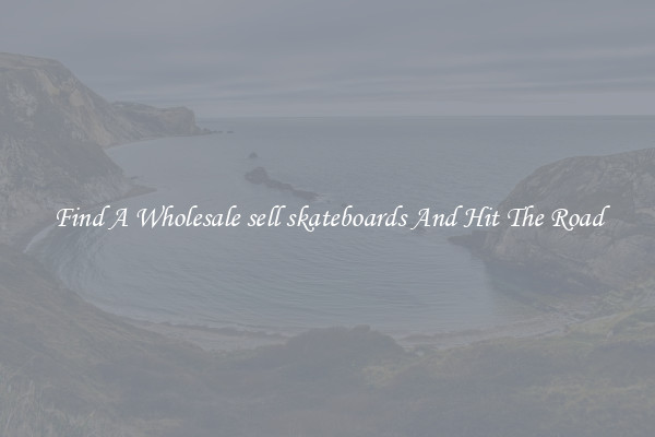 Find A Wholesale sell skateboards And Hit The Road