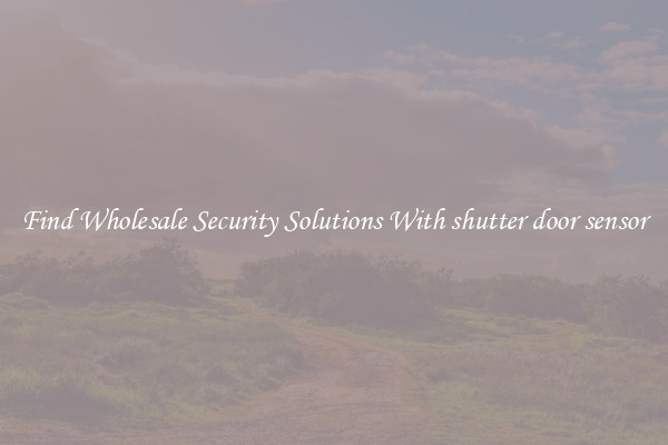 Find Wholesale Security Solutions With shutter door sensor