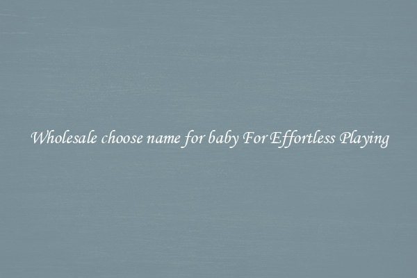 Wholesale choose name for baby For Effortless Playing