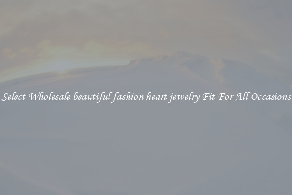 Select Wholesale beautiful fashion heart jewelry Fit For All Occasions