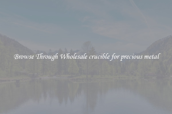 Browse Through Wholesale crucible for precious metal