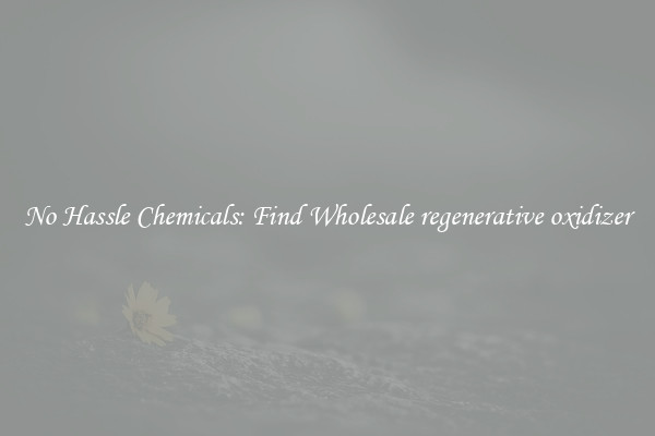 No Hassle Chemicals: Find Wholesale regenerative oxidizer