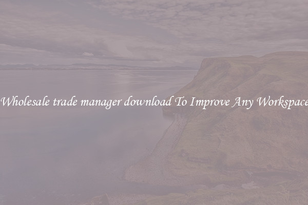 Wholesale trade manager download To Improve Any Workspace