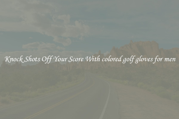 Knock Shots Off Your Score With colored golf gloves for men