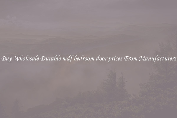 Buy Wholesale Durable mdf bedroom door prices From Manufacturers