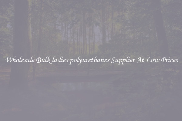 Wholesale Bulk ladies polyurethanes Supplier At Low Prices
