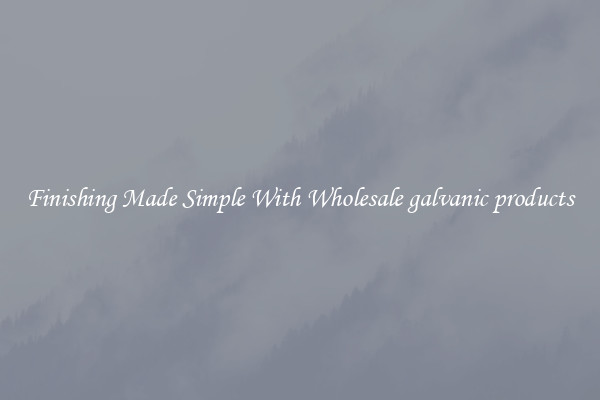 Finishing Made Simple With Wholesale galvanic products