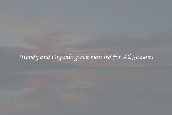Trendy and Organic green man ltd for All Seasons