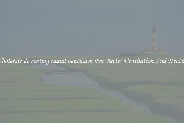 Wholesale dc cooling radial ventilator For Better Ventilation And Heating