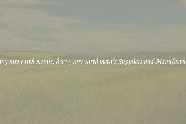 heavy rare earth metals, heavy rare earth metals Suppliers and Manufacturers