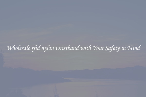 Wholesale rfid nylon wristband with Your Safety in Mind