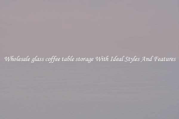 Wholesale glass coffee table storage With Ideal Styles And Features