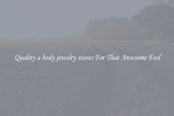 Quality a body jewelry stores For That Awesome Feel