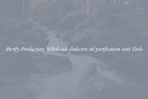 Purify Production: Wholesale dielectric oil purification unit Tools