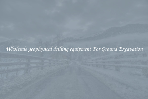 Wholesale geophysical drilling equipment For Ground Excavation