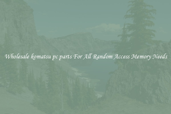 Wholesale komatsu pc parts For All Random Access Memory Needs