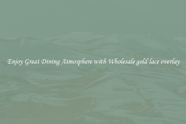 Enjoy Great Dining Atmosphere with Wholesale gold lace overlay