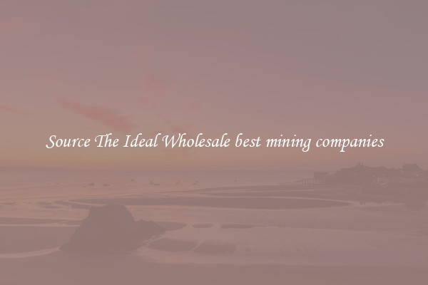 Source The Ideal Wholesale best mining companies