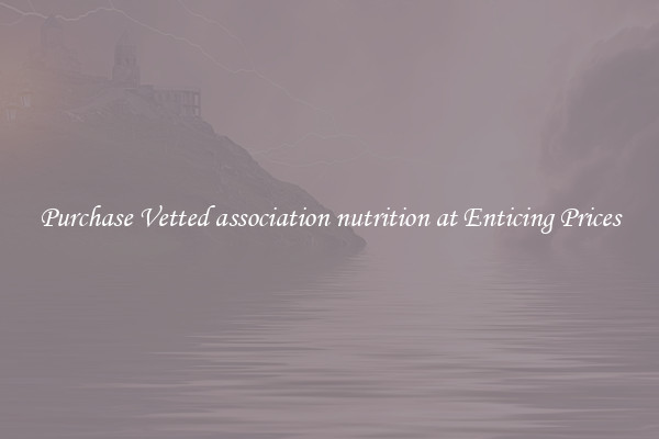 Purchase Vetted association nutrition at Enticing Prices