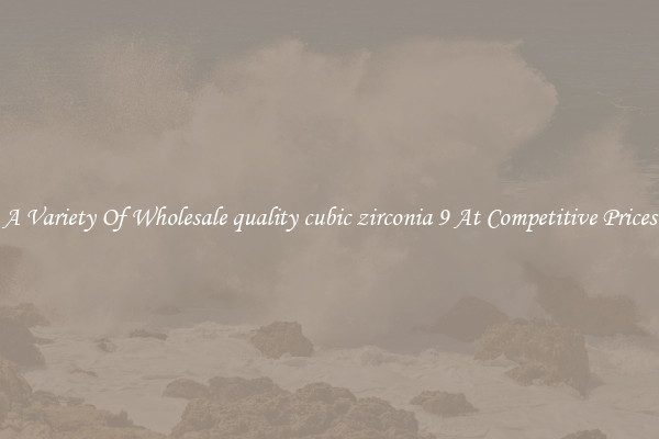 A Variety Of Wholesale quality cubic zirconia 9 At Competitive Prices