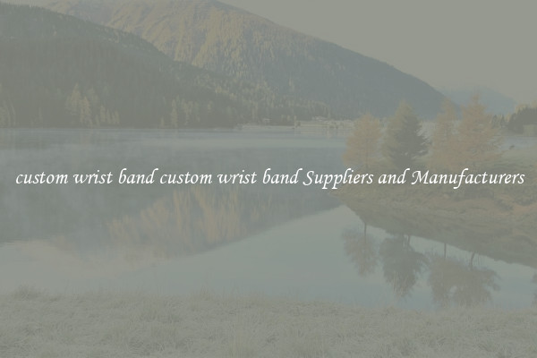 custom wrist band custom wrist band Suppliers and Manufacturers