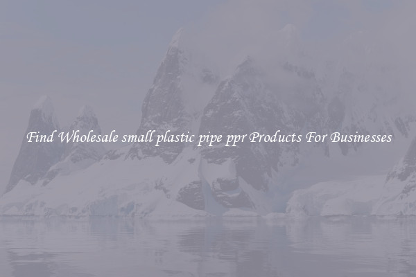 Find Wholesale small plastic pipe ppr Products For Businesses