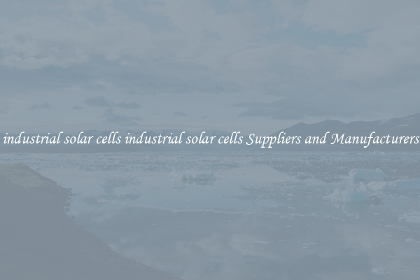 industrial solar cells industrial solar cells Suppliers and Manufacturers
