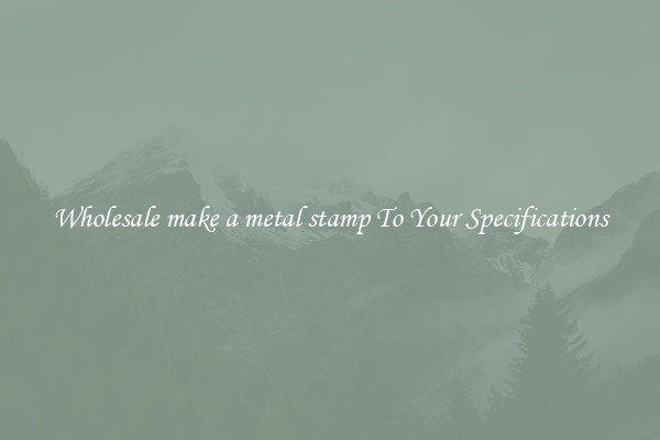 Wholesale make a metal stamp To Your Specifications