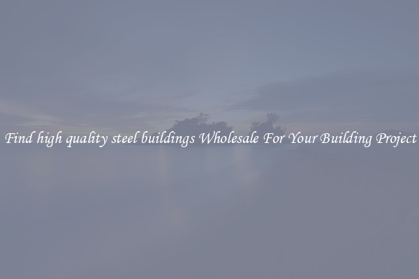 Find high quality steel buildings Wholesale For Your Building Project