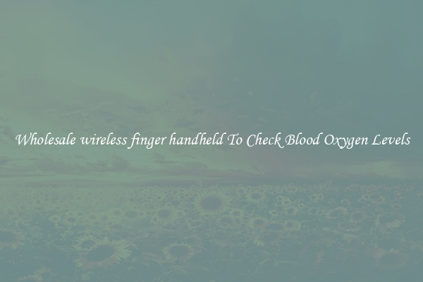 Wholesale wireless finger handheld To Check Blood Oxygen Levels